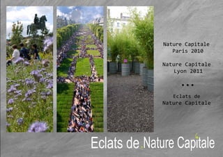 Nature Capitale
Paris 2010
Nature Capitale
Lyon 2011
Eclats de
Nature Capitale
Eclats de
 