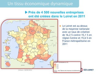 Un tissu économique dynamique
                 Près de 4 500 nouvelles entreprises
                 ont été créées dans le Loiret en 2011

                                      Le Loiret est au dessus
                                       de la moyenne nationale
                                       avec un taux de création
                                       de 16,2 % contre 15,1 % en
                                       région Centre et 15,6 % en
                                       France métropolitaine en
                                       2011




    Orléans 28/09/2012
 