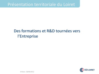 Présentation territoriale du Loiret




   Des formations et R&D tournées vers
    l’Entreprise




      Orléans 28/09/2012
 