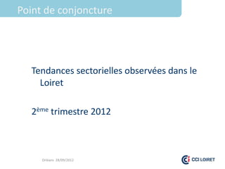 Point de conjoncture




  Tendances sectorielles observées dans le
    Loiret

  2ème trimestre 2012



     Orléans 28/09/2012
 