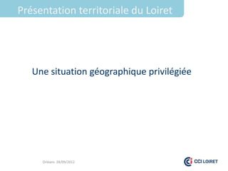 Présentation territoriale du Loiret




   Une situation géographique privilégiée




     Orléans 28/09/2012
 