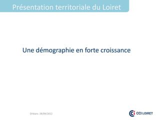 Présentation territoriale du Loiret




   Une démographie en forte croissance




     Orléans 28/09/2012
 