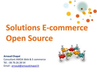 Arnaud Chapal
Consultant AMOA Web & E-commerce
Tél. : 06 76 26 28 54
Email : arnaud@arnaudchapal.fr
Solutions E-commerce
Open Source
 
