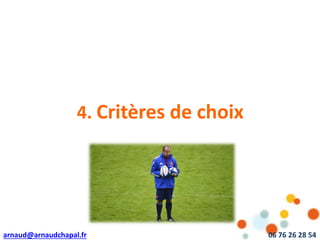 arnaud@arnaudchapal.fr 06 76 26 28 54
NOTRE VISION & VALEUR AJOUTÉE
4. Critères de choix
 