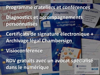 Programme d’ateliers et conférences
Diagnostics et accompagnements
personnalisés
Certificats de signature électronique +
Archivage légal Chambersign
Visioconférence
RDV gratuits avec un avocat spécialisé
dans le numérique
 