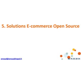 arnaud@arnaudchapal.fr 06 76 26 28 54
NOTRE VISION & VALEUR AJOUTÉE
5. Solutions E-commerce Open Source
 