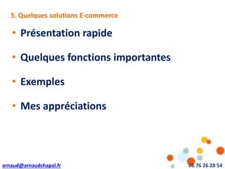 arnaud@arnaudchapal.fr 06 76 26 28 54
5. L5. Quelques solutions E-commerce
• Présentation rapide
• Quelques fonctions importantes
• Exemples
• Mes appréciations
 