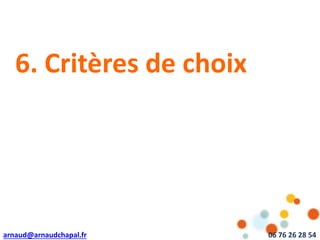 arnaud@arnaudchapal.fr 06 76 26 28 54
6. Critères de choix
 