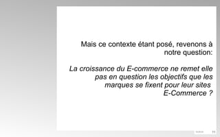 Mais ce contexte étant posé, revenons à notre question: La croissance du E-commerce ne remet elle pas en question les objectifs que les marques se fixent pour leur sites  E-Commerce ? 