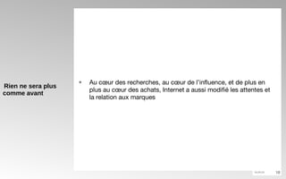 Rien ne sera plus comme avant Au cœur des recherches, au cœur de l’influence, et de plus en plus au cœur des achats, Internet a aussi modifié les attentes et la relation aux marques 