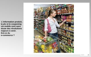 L’information produit, la plv et le couponing via mobile sont sans doute des révolutions majeure à venir. Est-ce du  e-commerce ? 