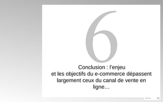 6 Conclusion : l’enjeu et les objectifs du e-commerce dépassent largement ceux du canal de vente en ligne… 