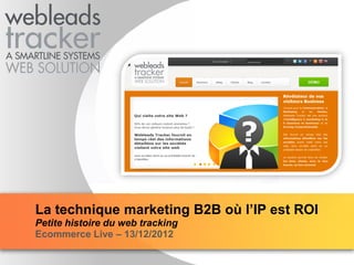 YOUR LOGO
La technique marketing B2B où l’IP est ROI
Petite histoire du web tracking
Ecommerce Live – 13/12/2012
 