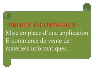 PROJET E-COMMERCE :
Mise en place d’une application
E-commerce de vente de
matériels informatiques.
 
