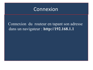 Connexion
Connexion du routeur en tapant son adresse
dans un navigateur : http://192.168.1.1
 