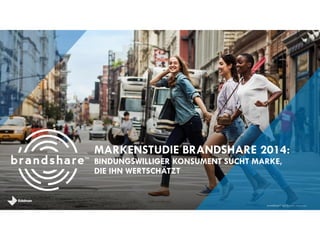 brandshareTM 2014 © Daniel J. Edelman, Inc .
MARKENSTUDIE BRANDSHARE 2014:
BINDUNGSWILLIGER KONSUMENT SUCHT MARKE,
DIE IHN WERTSCHÄTZT
 