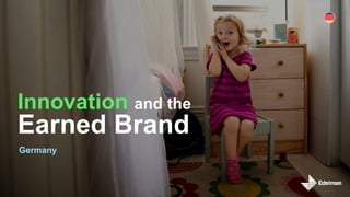 Innovation and the
Earned Brand
Germany
 