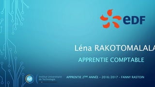 APPRENTIE COMPTABLE
APPRENTIE 2ÈME ANNÉE – 2016/2017 – FANNY RASTOIN
Léna RAKOTOMALALA
 