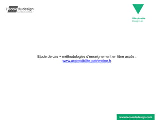 Ville durable
Design Lab
Etude de cas + méthodologies d’enseignement en libre accès :
www.accessibilite-patrimoine.fr
 