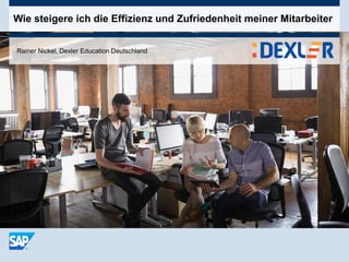 Wie steigere ich die Effizienz und Zufriedenheit meiner Mitarbeiter
Rainer Nickel, Dexler Education Deutschland
 
