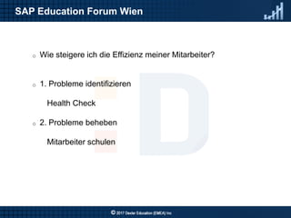 8
SAP Education Forum Wien
o Wie steigere ich die Effizienz meiner Mitarbeiter?
o 1. Probleme identifizieren
Health Check
...
