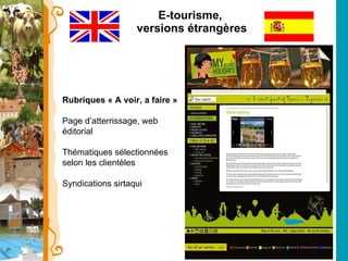 E-tourisme,  versions étrangères Rubriques « A voir, a faire » Page d’atterrissage, web éditorial Thématiques sélectionnées selon les clientèles Syndications sirtaqui 