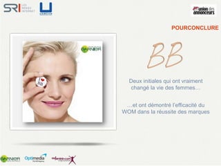 POURCONCLURE




  Deux initiales qui ont vraiment
  changé la vie des femmes…


 …et ont démontré l’efficacité du
WOM dans la réussite des marques
 