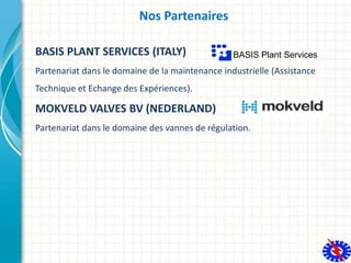 Nos Partenaires
BASIS PLANT SERVICES (ITALY)
Partenariat dans le domaine de la maintenance industrielle (Assistance
Techni...