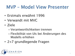 MVP – Model View Presenter
• Erstmals erwähnt 1996
• Verwandt mit MVC
• Ziele
– Verantwortlichkeiten trennen
– Flexibilitä...
