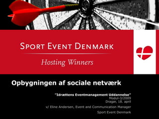 Opbygningen af sociale netværk ” Idrættens Eventmanagement Uddannelse” Modul-3/2009 Dragør, 18. april v/ Eline Andersen, Event and Communication Manager Sport Event Denmark 