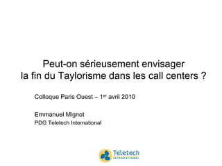 Peut-on sérieusement envisager la fin du Taylorisme dans les call centers ? Colloque Paris Ouest – 1er avril 2010 Emmanuel Mignot PDG Teletech International 