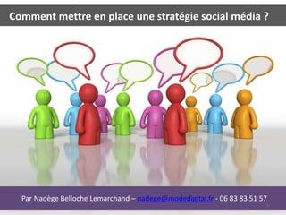 Comment mettre en place une stratégie social média ?




  Par Nadège Belloche Lemarchand – nadege@modedigital.fr - 06 83 83 51 57
                                                                        1
 