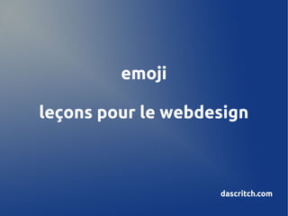emoji

leçons pour le webdesign



                    dascritch.com
 