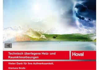 Technisch überlegene Heiz und
                     Heiz-
Raumklimalösungen
Vielen Dank für ihre Aufmerksamkeit.
Gianluca Brullo
 