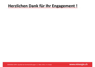 Herzlichen Dank für Ihr Engagement !
                           g g




MINERGIE ERFA: Qualität bei Komfortlüftungen | 1. März 2012 | H. Huber   www.minergie.ch
 