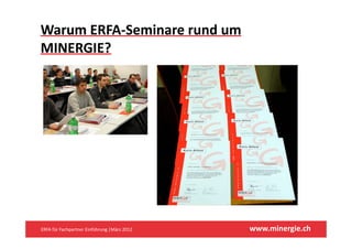Warum ERFA‐Seminare rund um 
MINERGIE?




ERFA für Fachpartner Einführung |März 2012    www.minergie.ch
 