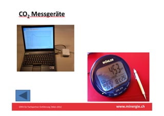 CO2 Messgeräte




ERFA für Fachpartner Einführung |März 2012    www.minergie.ch
 