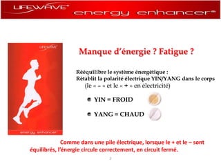 Manque d’énergie ? Fatigue ? Rééquilibre le système énergétique : Rétablit la polarité électrique YIN/YANG dans le corps (le « – » et le « + » en électricité)YIN = FROID YANG = CHAUD                      Comme dans une pile électrique, lorsque le + et le – sont équilibrés, l’énergie circule correctement, en circuit fermé.2