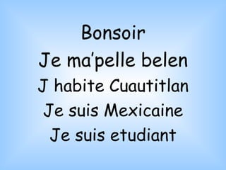Bonsoir Je ma’pelle belen J habite Cuautitlan Je suis Mexicaine Je suis etudiant 