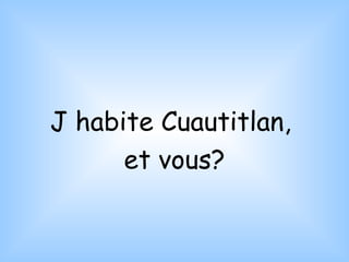 J habite Cuautitlan,  et vous? 