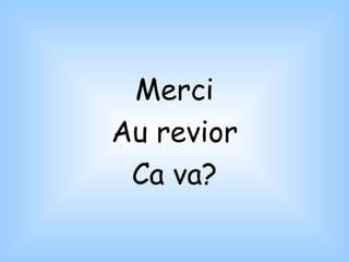 Merci Au revior Ca va? 