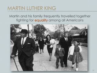 MARTIN LUTHER KING
Martin and his family frequently travelled together
    fighting for equality among all Americans




                                                      21
 