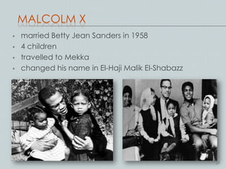 MALCOLM X
   married Betty Jean Sanders in 1958
   4 children
   travelled to Mekka
   changed his name in El-Haji Malik El-Shabazz




                                                   29
 