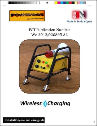 Made in Tunisia-Qatar


                  PCT Publication Number
                   Wo 2012/026895 A2




           Wireless Charging

Installation/use and care guide
                                                              1
 