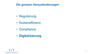 10
Die grossen Herausforderungen
• Regulierung
• Kosteneffizienz
• Compliance
• Digitalisierung
 