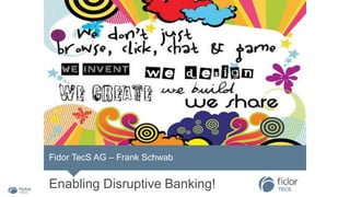 Fidor TecS AG – Frank Schwab
Enabling Disruptive Banking!
 
