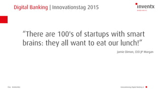 Chur · Brüttisellen
Digital Banking | Innovationstag 2015
Innovationstag Digital Banking LI
“There are 100's of startups with smart
brains: they all want to eat our lunch!”
Jamie Dimon, CEO JP Morgan
 
