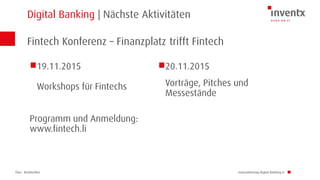 Chur · Brüttisellen
Digital Banking | Nächste Aktivitäten
Innovationstag Digital Banking LI
19.11.2015
Workshops für Fintechs
Programm und Anmeldung:
www.fintech.li
20.11.2015
Vorträge, Pitches und
Messestände
Fintech Konferenz – Finanzplatz trifft Fintech
 