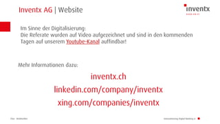 Chur · Brüttisellen
Inventx AG | Website
Innovationstag Digital Banking LI
Mehr Informationen dazu:
inventx.ch
linkedin.com/company/inventx
xing.com/companies/inventx
Im Sinne der Digitalisierung:
Die Referate wurden auf Video aufgezeichnet und sind in den kommenden
Tagen auf unserem Youtube-Kanal auffindbar!
 