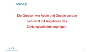 38
Achtung!
Die Grossen wie Apple und Google werden
sich nicht mit Angeboten des
Zahlungsverkehrs begnügen.
 